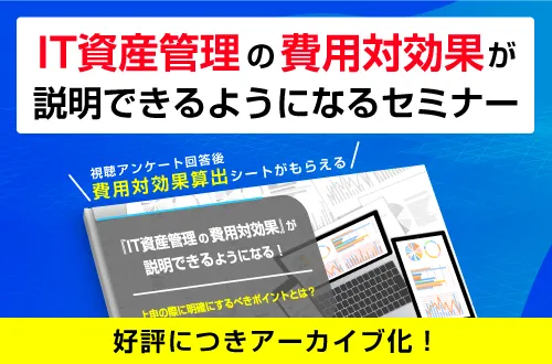 『IT資産管理の費用対効果』が 説明できるようになるセミナー