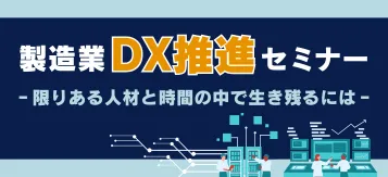製造業DX推進セミナー ～限りある人材と時間の中で生き残るには？～