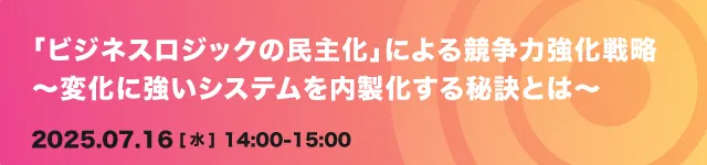 「ビジネスロジックの民主化」による競争力強化戦略 ～変化に強いシステムを内製化する秘訣とは～