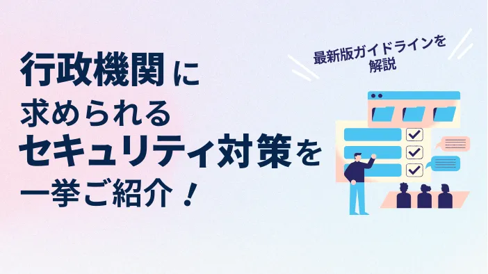 行政機関に求められるセキュリティ対策を一挙ご紹介！ ～最新版ガイドラインを解説～
