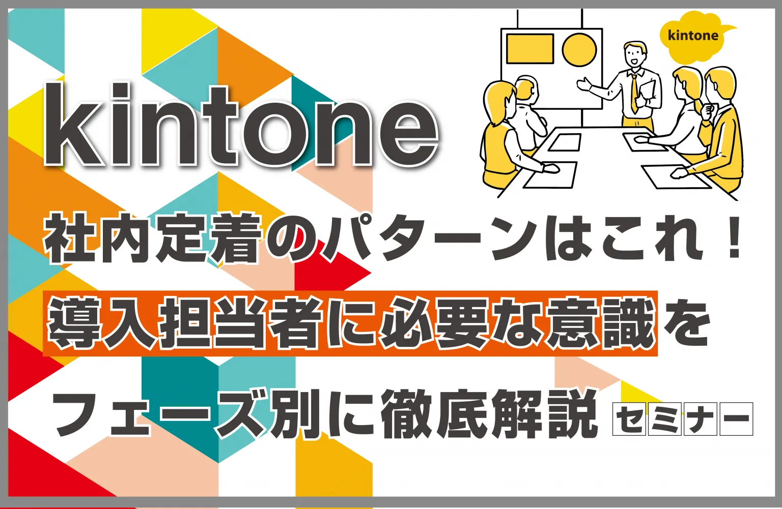 kintone社内定着のパターンはこれ！ 導入担当者に必要な意識をフェーズ別に徹底解説 セミナー