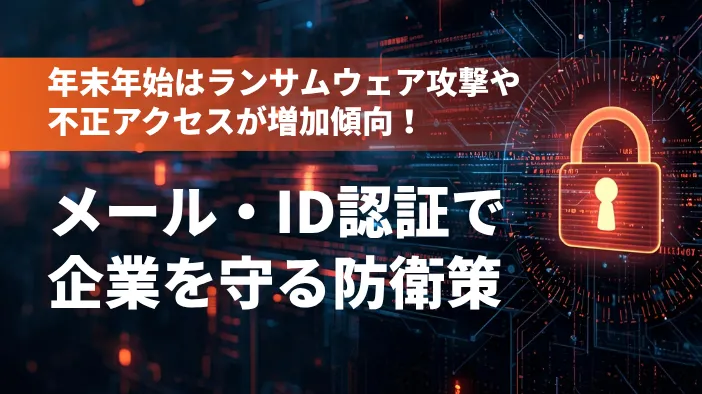 年末年始はランサムウェア攻撃や不正アクセスが増加傾向！メール・ID認証で企業を守る防衛策