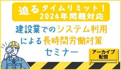 アーカイブ配信　【2024年問題対応】 建設業でのシステム利用による長時間労働対策セミナー
