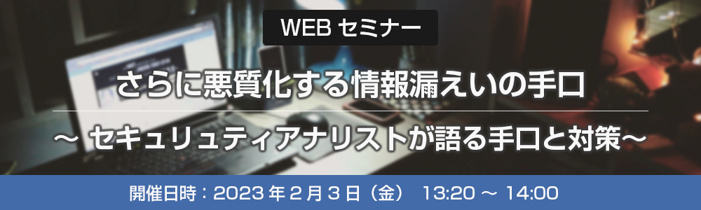 さらに悪質化する情報漏えいの手口 ～セキュリュティアナリストが語る手口と対策～