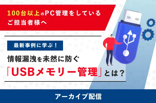 最新事例に学ぶ！情報漏洩を未然に防ぐ 「USBメモリー管理」とは？