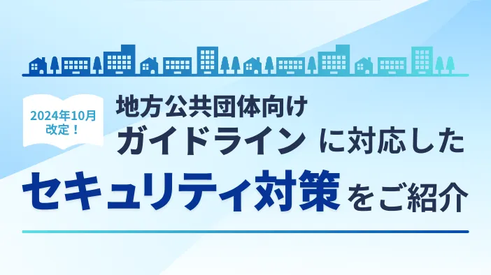 【2024年10月改定！】地方公共団体向けガイドラインに対応したセキュリティ対策をご紹介