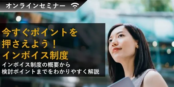 今すぐポイントを押さえよう！インボイス制度～概要から検討ポイントまでをわかりやすく解説～