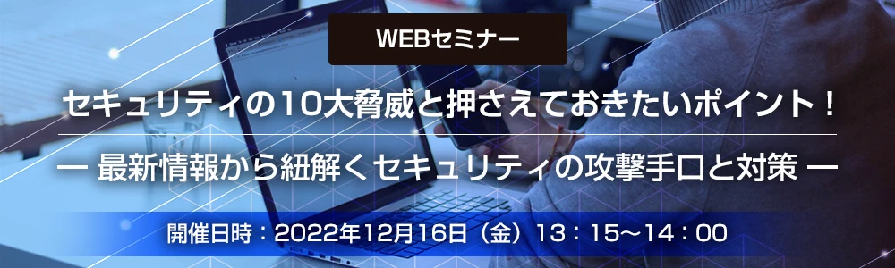 セキュリティの10大脅威と押さえておきたいポイント！ 最新情報から紐解くセキュリティの攻撃手口と対策