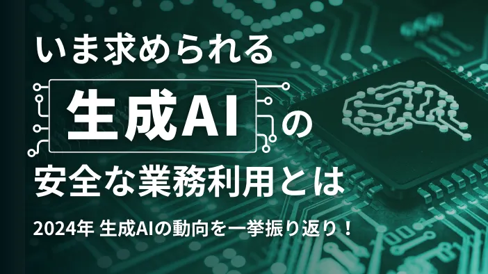 【2024年 生成AIの動向を一挙振り返り！】 いま求められる生成AIの安全な業務利用とは