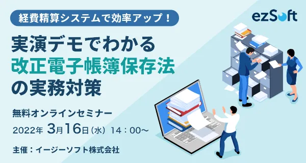 経費精算システムで効率アップ！ 実演デモでわかる「改正電子帳簿保存法」の実務対策