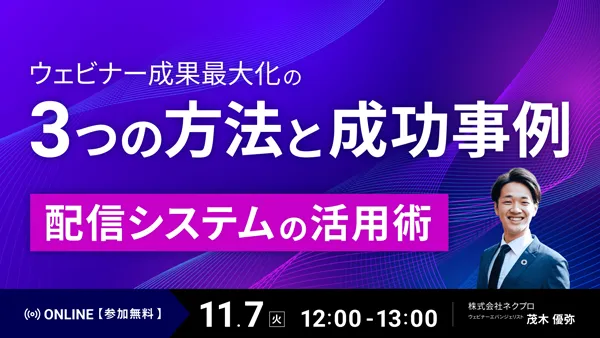 ウェビナー成果最大化の3つの方法と成功事例～配信システムの活用術～