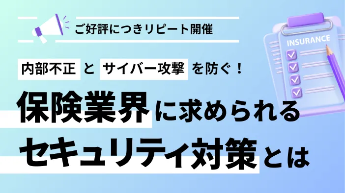 【ご好評につきリピート開催】 内部不正とサイバー攻撃を防ぐ！保険業界に求められる情報漏えい対策とは