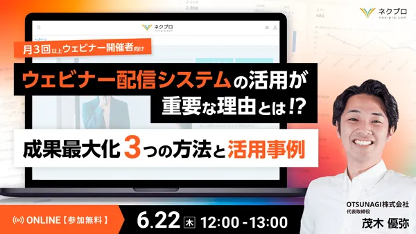 ウェビナー配信システムの活用が重要な理由とは!? ～成果最大化の3つの方法と活用事例～
