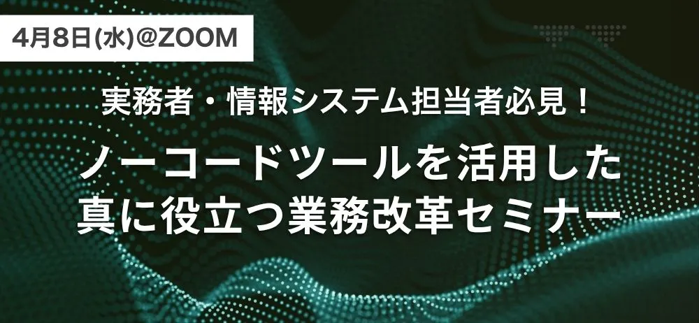 【@Zoom】実務者・情報システム担当者必見！ノーコードツールを活用した真に役立つ業務改革セミナー