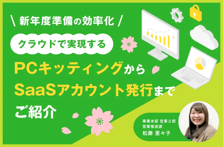 【新年度準備の効率化】 クラウドで実現するPCキッティングから SaaSアカウント発行までをご紹介