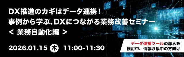 DX推進のカギはデータ連携！事例から学ぶ、DXにつながる業務改善セミナー ＜業務自動化編＞