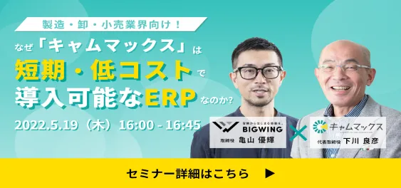 ユーザー×ベンダーの特別対談！なぜ「キャムマックス」は短期・低コストで導入可能なERPなのか？