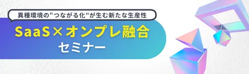 SaaSとオンプレ環境の融合による業務効率化の実現（1/26開催）