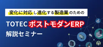 変化に対応し進化する製造業のためのTOTECポストモダンERP解説セミナー