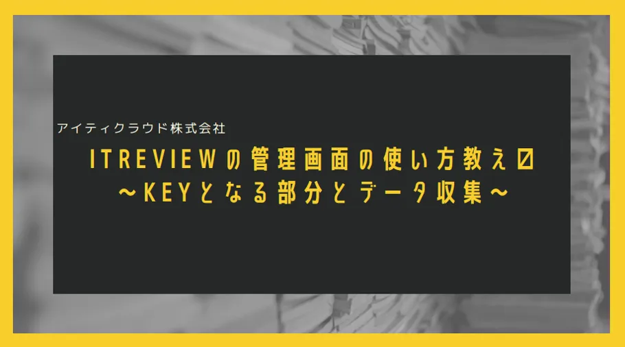  ITreviewの管理画面の使い方教え〼～KEYとなる部分とデータ収集～