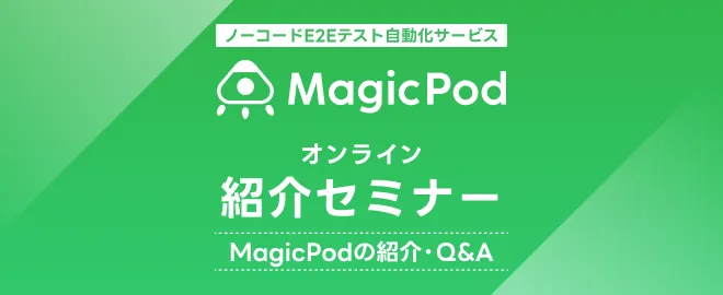 ノーコードE2Eテスト自動化サービス「MagicPod」紹介セミナー