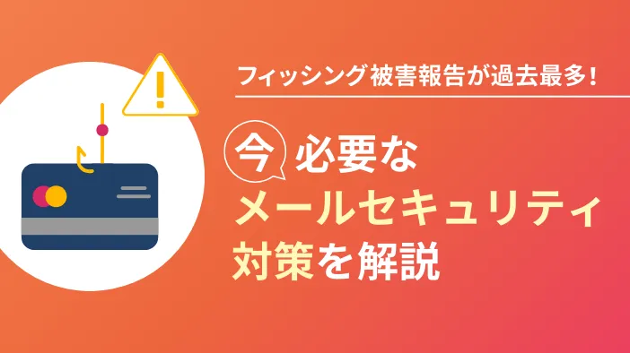 フィッシング被害報告が過去最多！今、必要なメールセキュリティ対策を解説