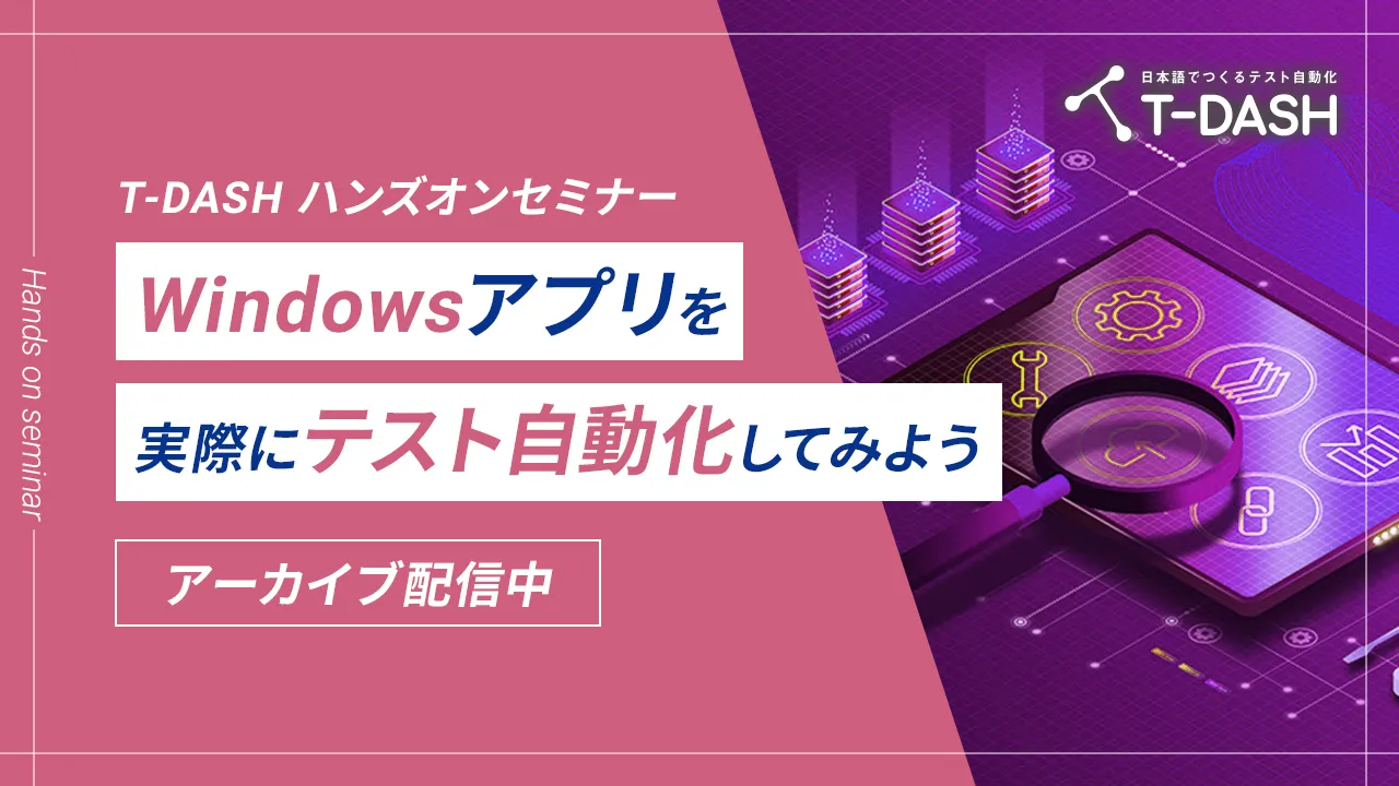 アーカイブ配信｜T-DASHハンズオンセミナー ～Windowsアプリを実際にテスト自動化してみよう