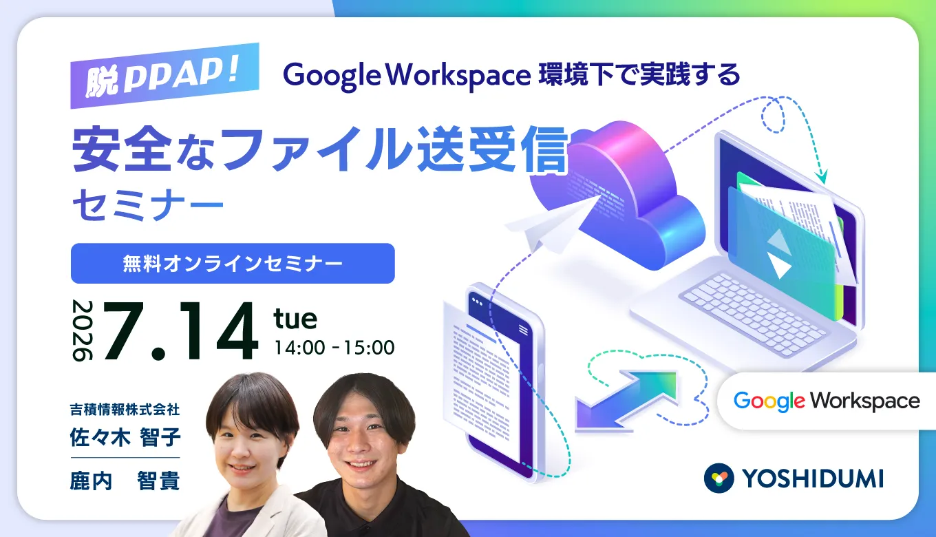 脱PPAP！Google Workspace 環境下で実践する安全なファイル送受信セミナー